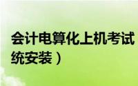 会计电算化上机考试（会计电算化基础考试系统安装）