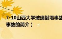7·10山西大学玻璃倒塌事故（关于7·10山西大学玻璃倒塌事故的简介）