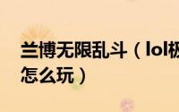 兰博无限乱斗（lol极地大乱斗机械公敌兰博怎么玩）