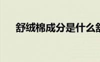 舒绒棉成分是什么舒绒棉好还是纯棉好