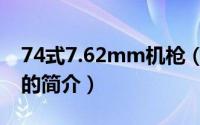 74式7.62mm机枪（关于74式7.62mm机枪的简介）