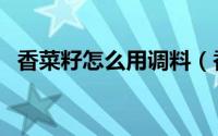香菜籽怎么用调料（香菜籽香料使用方法）