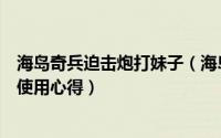 海岛奇兵迫击炮打妹子（海岛奇兵特遣队高级任务中的炮妹使用心得）