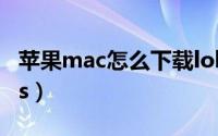苹果mac怎么下载lol（苹果mac怎么下载wps）