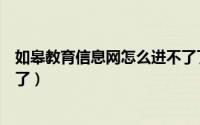 如皋教育信息网怎么进不了了（如皋教育信息网怎么进不了了）