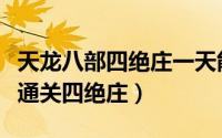 天龙八部四绝庄一天能刷几次（天龙八部怎么通关四绝庄）