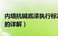 内墙抗碱底漆执行标准（内外墙全能抗碱底漆的详解）