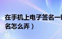 在手机上电子签名一键生成（在手机上电子签名怎么弄）