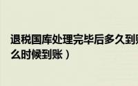 退税国库处理完毕后多久到账（个税退税显示国库处理中什么时候到账）