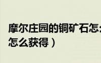 摩尔庄园的铜矿石怎么采（摩尔庄园的铜矿石怎么获得）