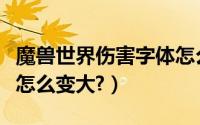 魔兽世界伤害字体怎么调（魔兽世界伤害字体怎么变大?）