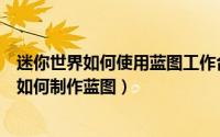 迷你世界如何使用蓝图工作台（迷你世界蓝图工作台怎么用如何制作蓝图）