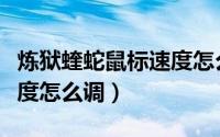 炼狱蝰蛇鼠标速度怎么调快（炼狱蝰蛇鼠标速度怎么调）