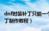 dnf时装补丁只能一个角色用吗（DNF时装补丁制作教程）