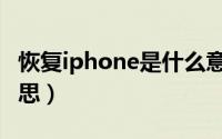 恢复iphone是什么意思（恢复iphone什么意思）