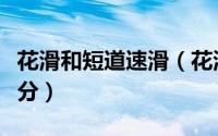 花滑和短道速滑（花滑短节目和自由滑怎么算分）