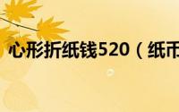 心形折纸钱520（纸币520心形折纸的方法）