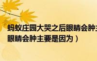 蚂蚁庄园大哭之后眼睛会肿主要是因为（蚂蚁庄园大哭之后眼睛会肿主要是因为）