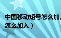 中国移动短号怎么加入新成员（中国移动短号怎么加入）