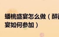 蟠桃盛宴怎么做（醉西游蟠桃盛会怎么玩蟠桃宴如何参加）