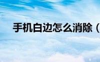 手机白边怎么消除（手机白边怎么消除）