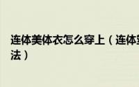连体美体衣怎么穿上（连体塑身衣常见问题以及正确穿着方法）
