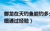 御龙在天钓鱼能钓多久（御龙在天钓鱼任务详细通过经验）