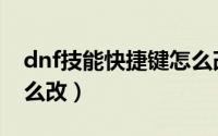 dnf技能快捷键怎么改成（dnf技能快捷键怎么改）