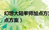幻想大陆拳师加点方案攻略（幻想大陆拳师加点方案）