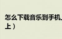 怎么下载音乐到手机上（怎么下载音乐到手机上）