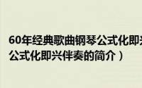 60年经典歌曲钢琴公式化即兴伴奏（关于60年经典歌曲钢琴公式化即兴伴奏的简介）