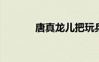 唐真龙儿把玩兵器的经验分享