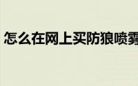 怎么在网上买防狼喷雾（怎么在网上买蛋糕）