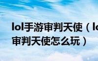 lol手游审判天使（lol审判天使怎么玩 lols4审判天使怎么玩）