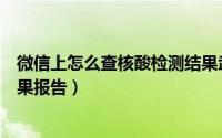 微信上怎么查核酸检测结果武汉（微信上怎么查核酸检测结果报告）