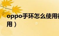 oppo手环怎么使用微信（oppo手环怎么使用）