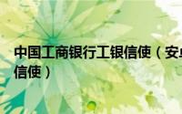 中国工商银行工银信使（安卓版中国工商银行如何参加工行信使）
