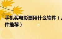 手机买电影票用什么软件（八款又便宜又实惠的电影购票软件推荐）
