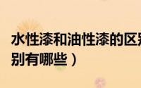 水性漆和油性漆的区别（水性漆和油性漆的区别有哪些）