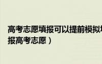 高考志愿填报可以提前模拟填报吗（如何提前在网上模拟填报高考志愿）