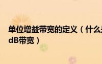 单位增益带宽的定义（什么是增益带宽积 单位增益带宽或0dB带宽）