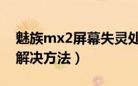 魅族mx2屏幕失灵处理方法（魅族mx2死机解决方法）