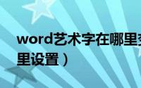 word艺术字在哪里变大（word艺术字在哪里设置）