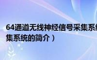 64通道无线神经信号采集系统（关于64通道无线神经信号采集系统的简介）