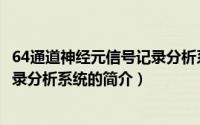 64通道神经元信号记录分析系统（关于64通道神经元信号记录分析系统的简介）