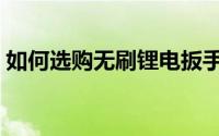 如何选购无刷锂电扳手（如何选购无屏电视）