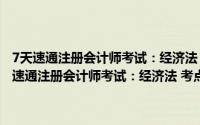 7天速通注册会计师考试：经济法 考点精讲+题解+全真模拟（关于7天速通注册会计师考试：经济法 考点精讲+题解+全真模拟的简介）