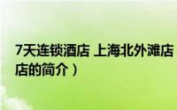 7天连锁酒店 上海北外滩店（关于7天连锁酒店 上海北外滩店的简介）