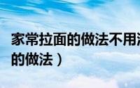 家常拉面的做法不用油不放拉面剂（家常拉面的做法）
