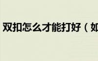 双扣怎么才能打好（如何打好双扣双扣入门）